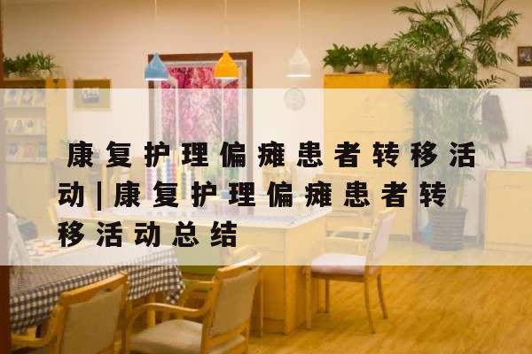 康复护理偏瘫患者转移活动|康复护理偏瘫患者转移活动总结